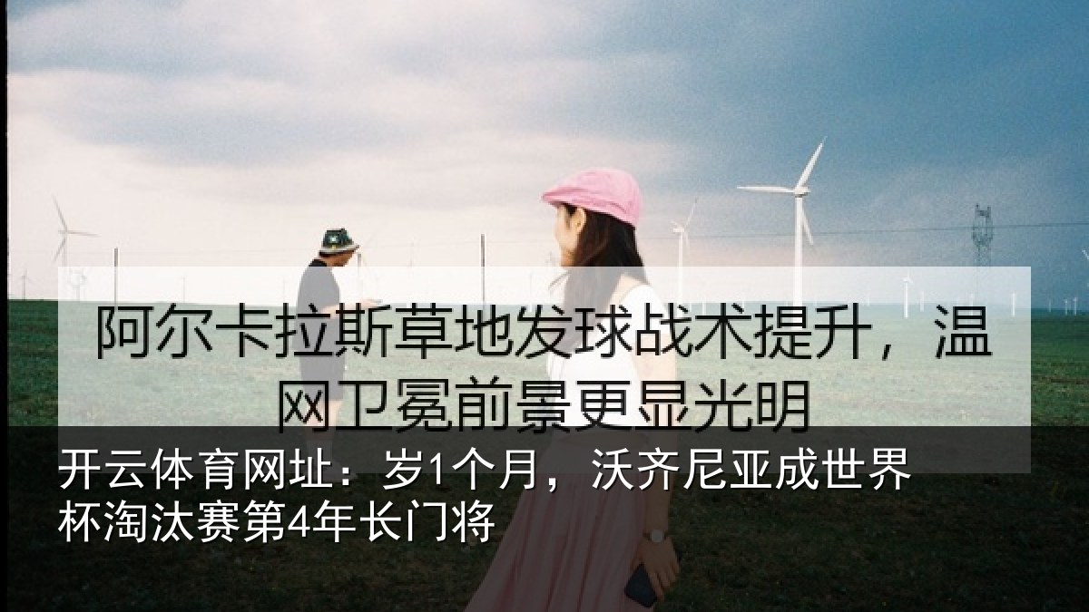 开云体育网址：岁1个月，沃齐尼亚成世界杯淘汰赛第4年长门将