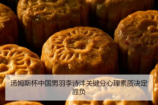 汤姆斯杯中国男羽李诗沣关键分心理素质决定胜负