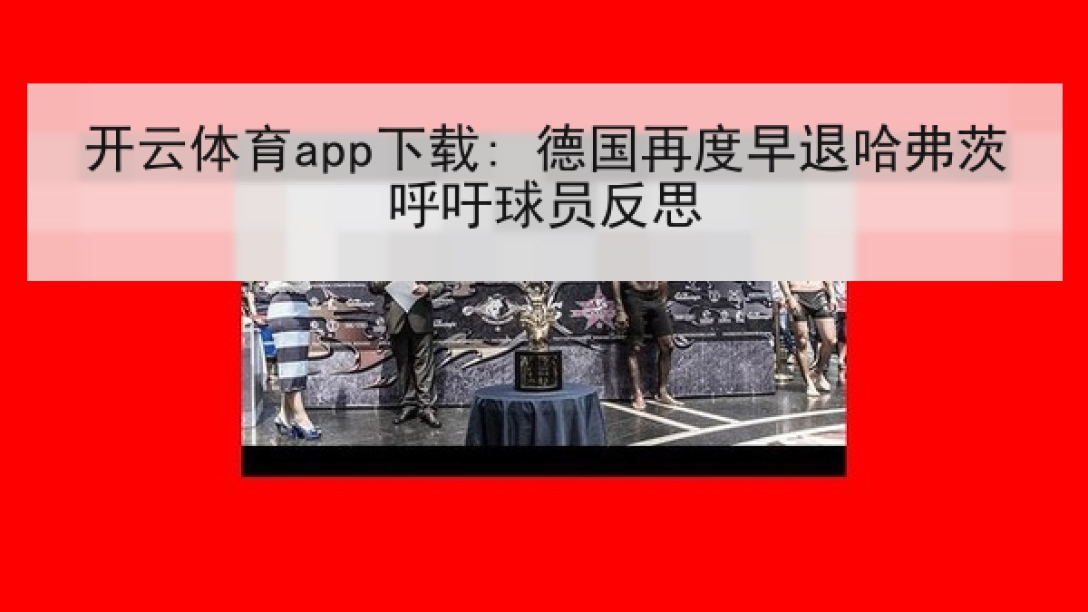 开云体育app下载: 德国再度早退哈弗茨呼吁球员反思
