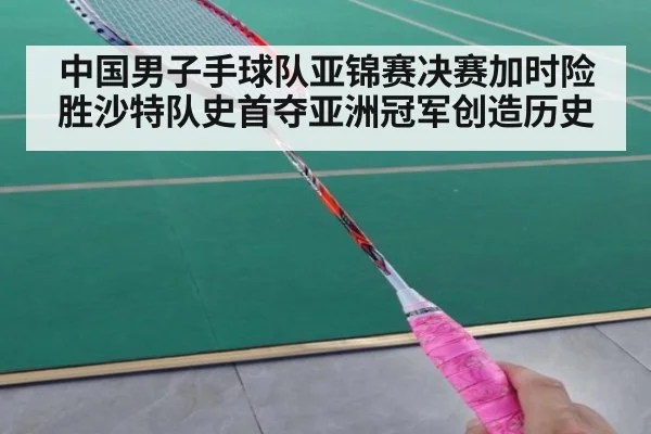 中国男子手球队亚锦赛决赛加时险胜沙特队史首夺亚洲冠军创造历史